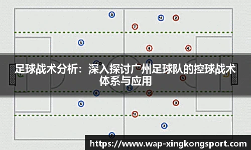 足球战术分析：深入探讨广州足球队的控球战术体系与应用