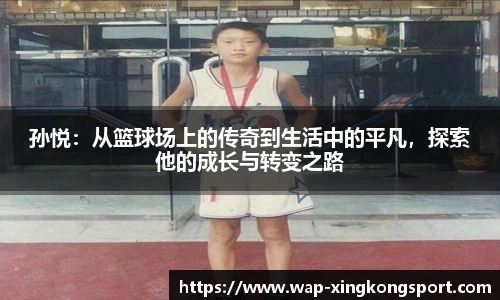 孙悦：从篮球场上的传奇到生活中的平凡，探索他的成长与转变之路